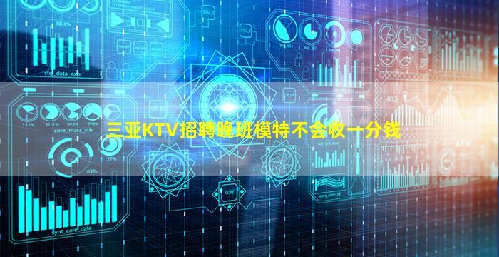 三亚KTV招聘晚班模特不会收一分钱
