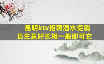 昆明ktv招聘酒水促销员生意好长相一般即可它